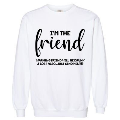 I'm the Friend Will Also Be Drunk & Lost Just Send Help Garment-Dyed Sweatshirt