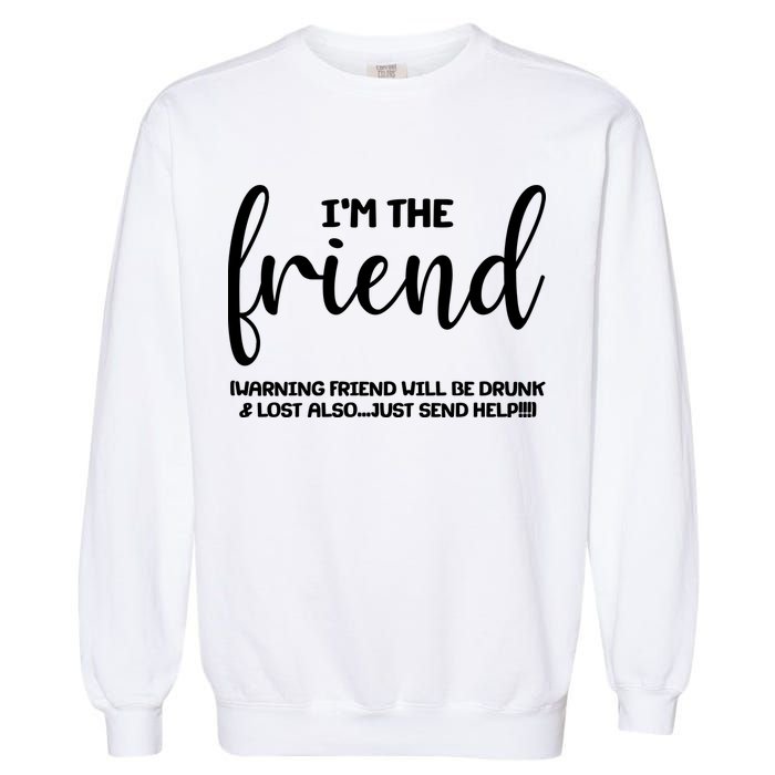 I'm the Friend Will Also Be Drunk & Lost Just Send Help Garment-Dyed Sweatshirt