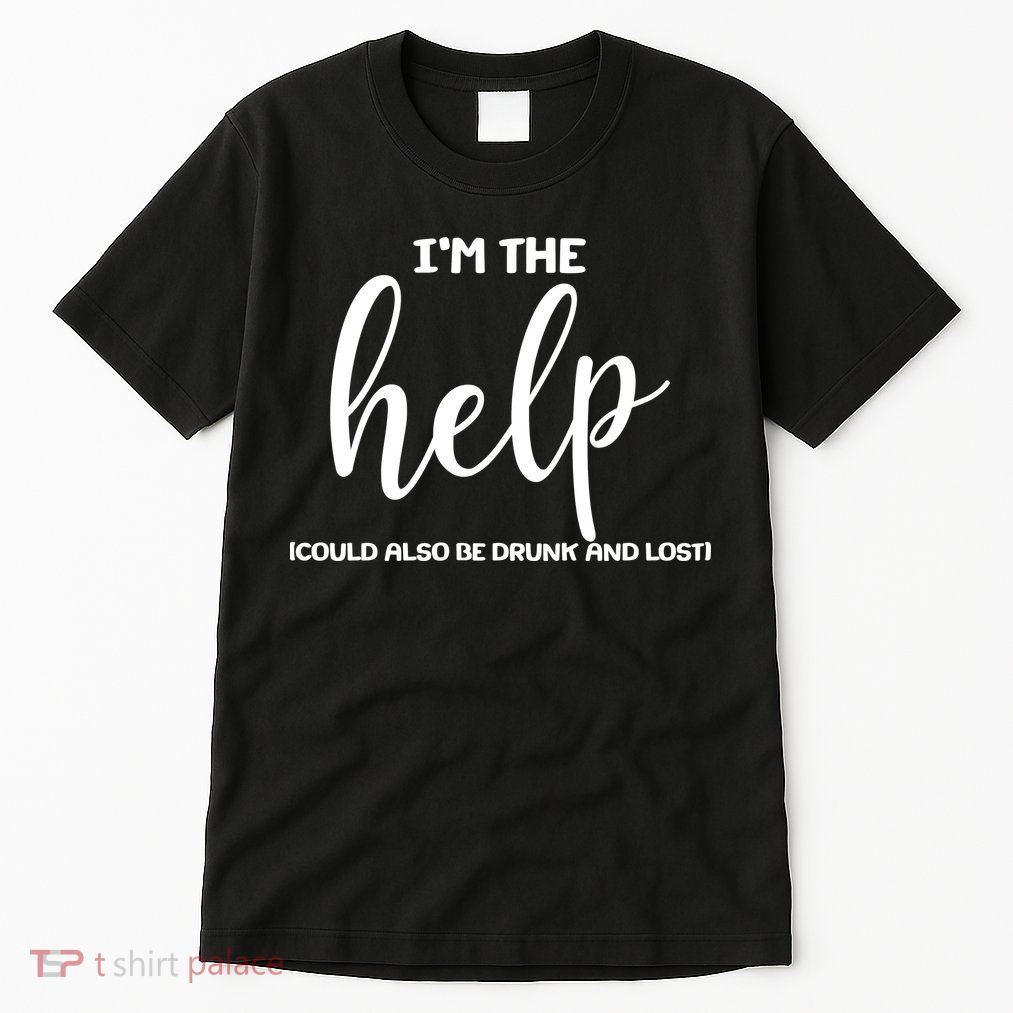 I'm the Help Could Also Be Drunk & Lost Matching Tall T-Shirt