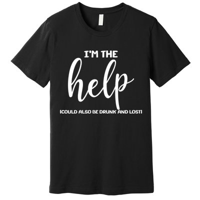 I'm the Help Could Also Be Drunk & Lost Matching Premium T-Shirt
