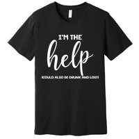 I'm the Help Could Also Be Drunk & Lost Matching Premium T-Shirt
