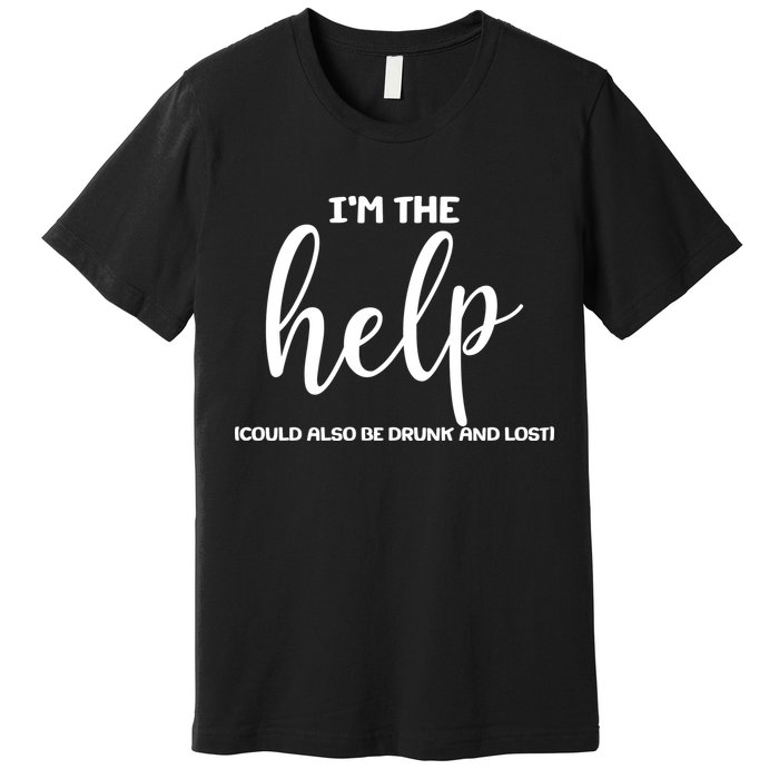 I'm the Help Could Also Be Drunk & Lost Matching Premium T-Shirt