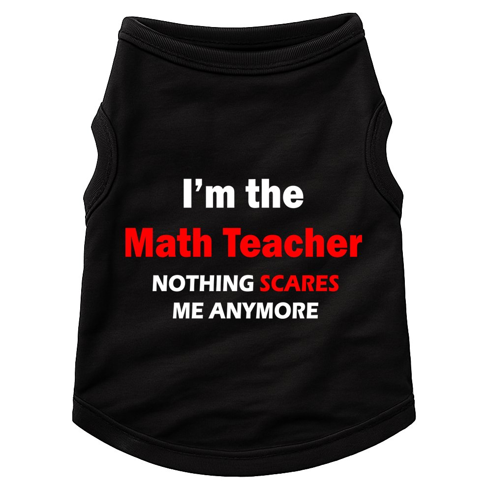I'm the Math Teacher Nothing Scares Me Anymore Doggie Tank