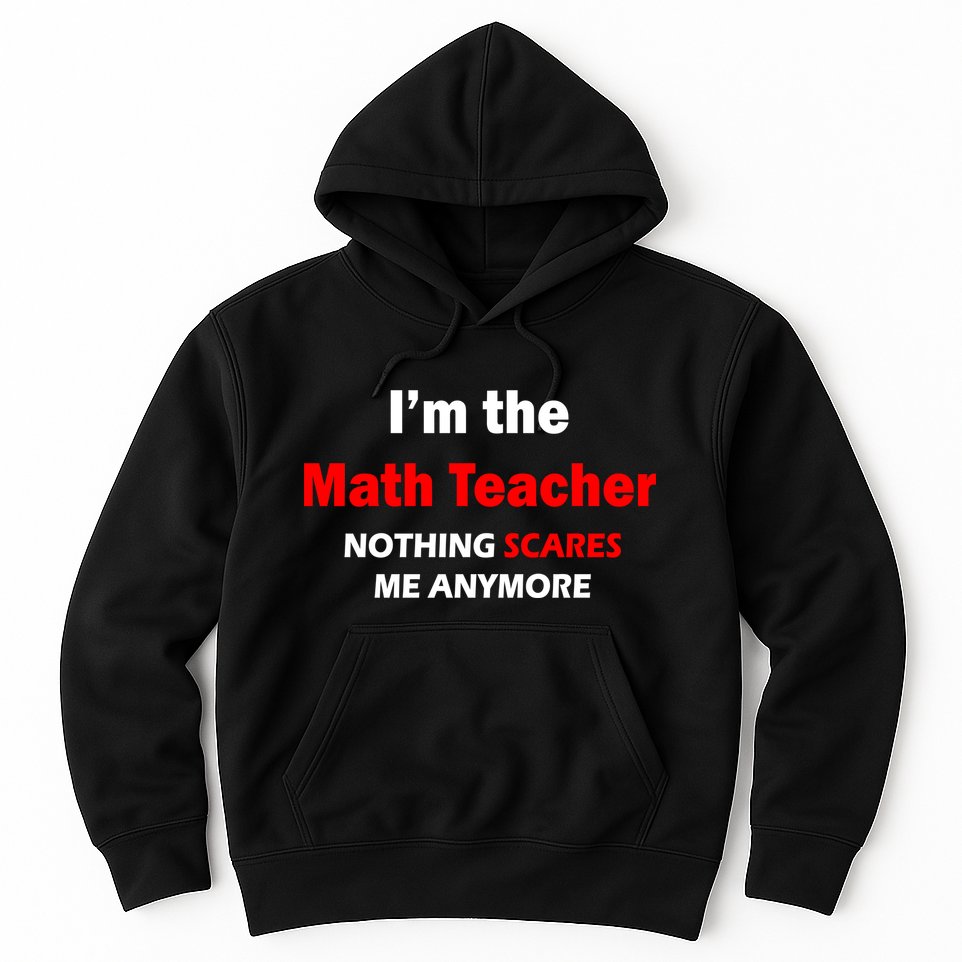 I'm the Math Teacher Nothing Scares Me Anymore Hoodie
