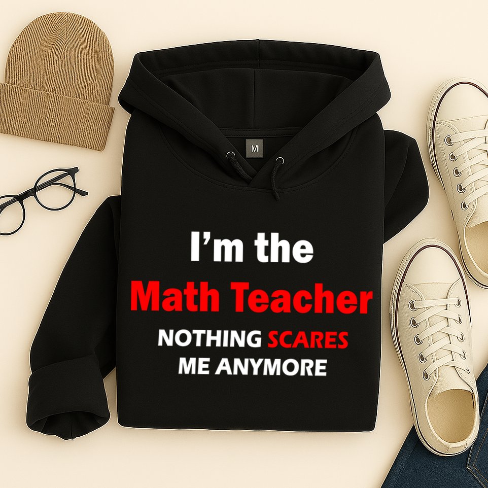 I'm the Math Teacher Nothing Scares Me Anymore Hoodie