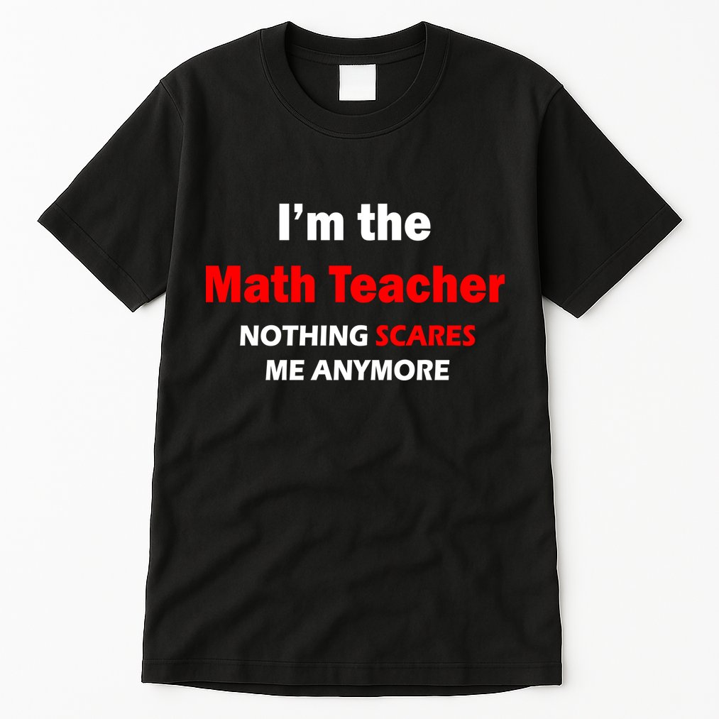 I'm the Math Teacher Nothing Scares Me Anymore Tall T-Shirt