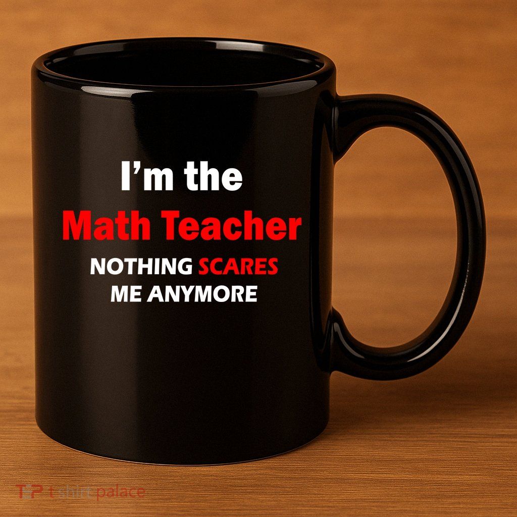 I'm the Math Teacher Nothing Scares Me Anymore 11oz C Handle Ceramic Mug