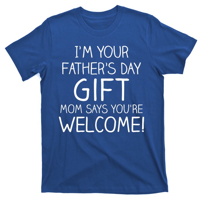 I'm Your Father's Day Gift Mom Says You're Welcome Funny T-Shirt