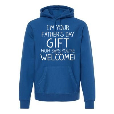 I'm Your Father's Day Gift Mom Says You're Welcome Funny Premium Hoodie