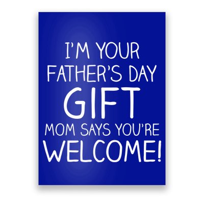 I'm Your Father's Day Gift Mom Says You're Welcome Funny Poster