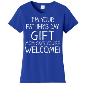 I'm Your Father's Day Gift Mom Says You're Welcome Funny Women's T-Shirt