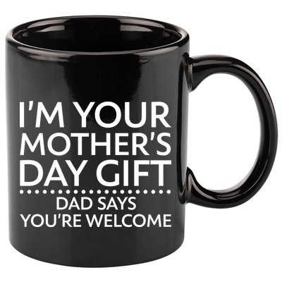 I'm Your Mother's Day Gift Dad Said Your Welcome 11oz C Handle Ceramic Mug