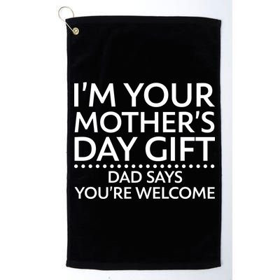 I'm Your Mother's Day Gift Dad Said Your Welcome Platinum Collection Golf Towel