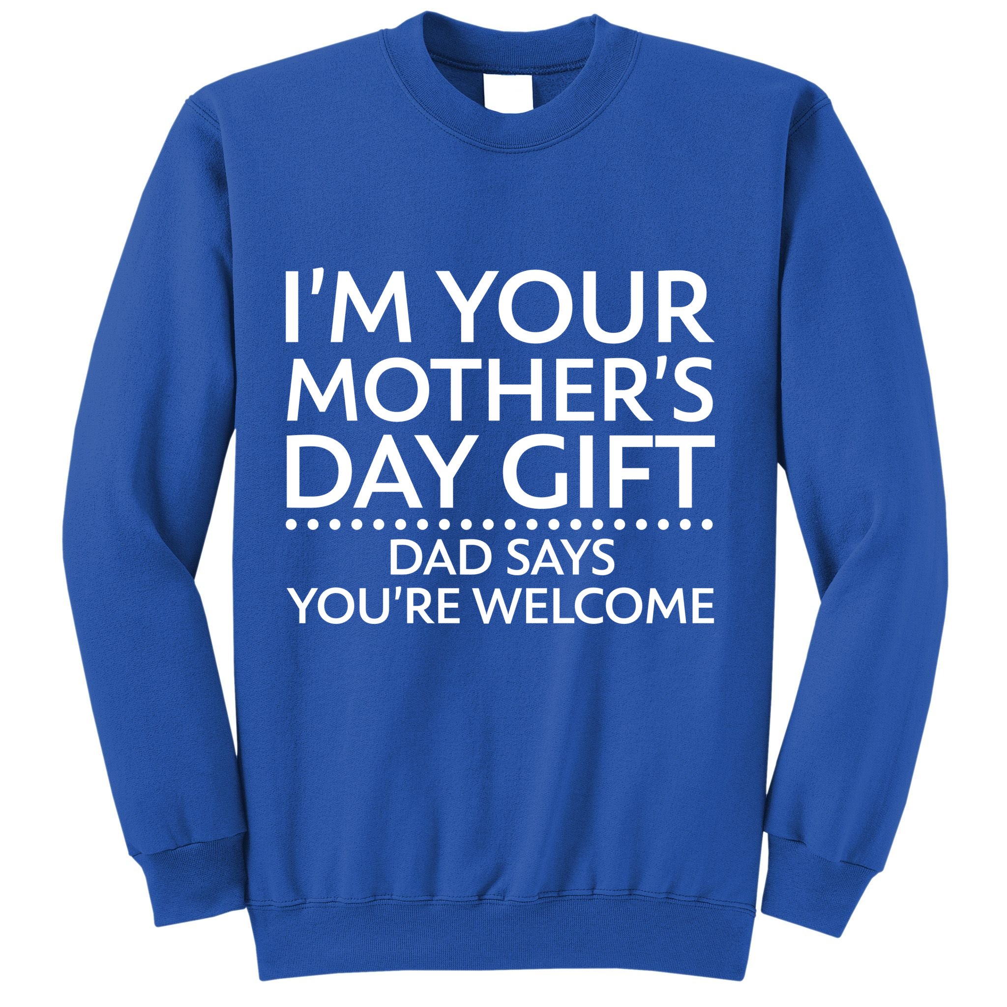 I'm Your Mother's Day Gift Dad Said Your Welcome Sweatshirt