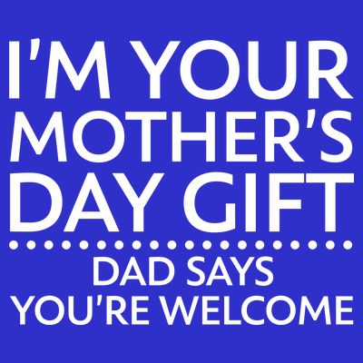 I'm Your Mother's Day Gift Dad Said Your Welcome T-Shirt