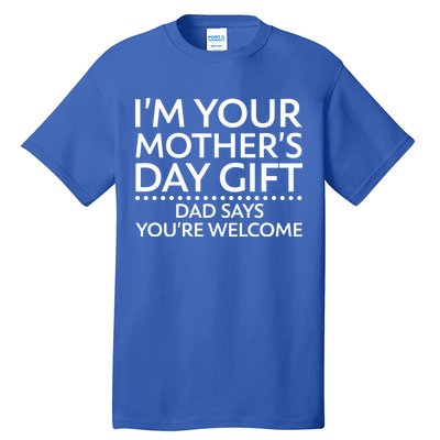 I'm Your Mother's Day Gift Dad Said Your Welcome Tall T-Shirt