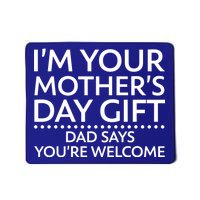 I'm Your Mother's Day Gift Dad Said Your Welcome Mousepad