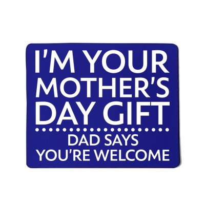 I'm Your Mother's Day Gift Dad Said Your Welcome Mousepad