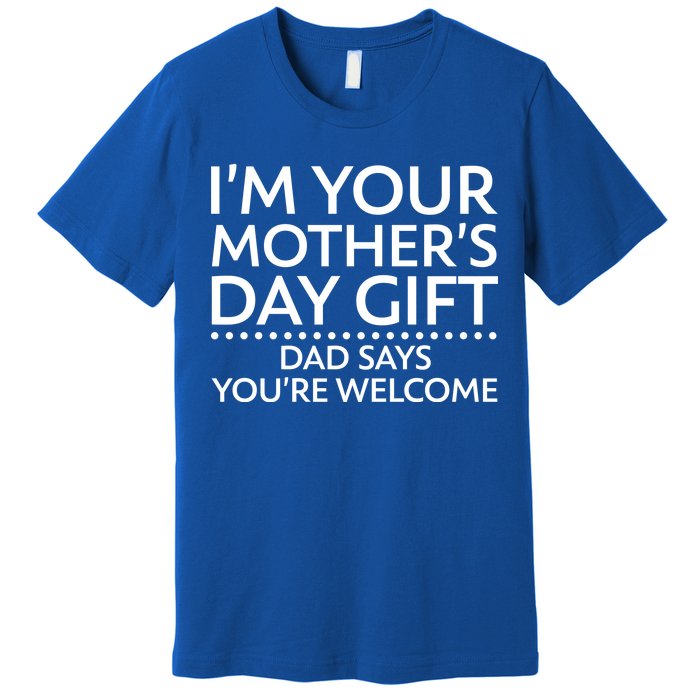 I'm Your Mother's Day Gift Dad Said Your Welcome Premium T-Shirt