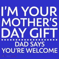I'm Your Mother's Day Gift Dad Said Your Welcome Premium T-Shirt