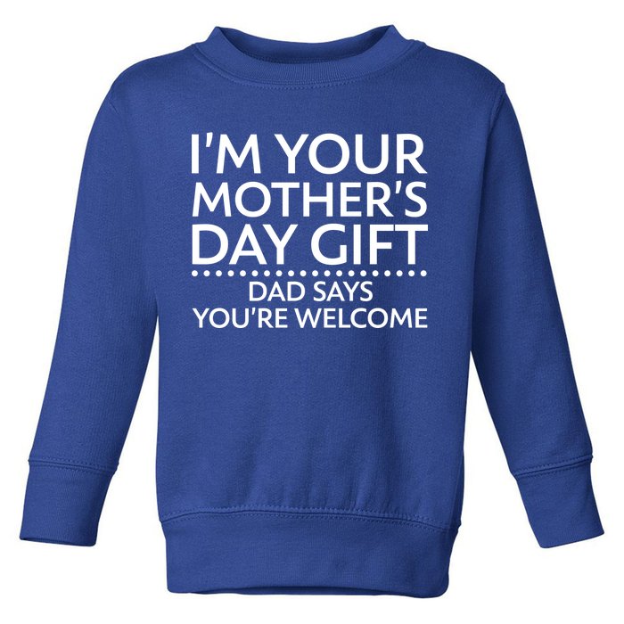 I'm Your Mother's Day Gift Dad Said Your Welcome Toddler Sweatshirt