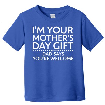 I'm Your Mother's Day Gift Dad Said Your Welcome Toddler T-Shirt