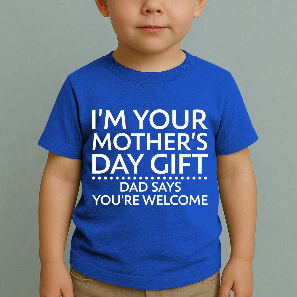 I'm Your Mother's Day Gift Dad Said Your Welcome Toddler T-Shirt