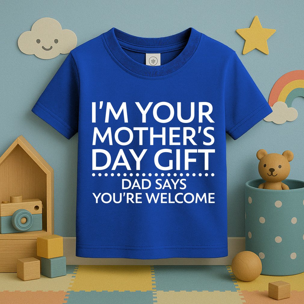 I'm Your Mother's Day Gift Dad Said Your Welcome Toddler T-Shirt