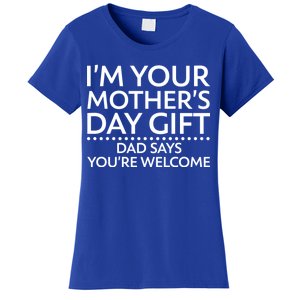 I'm Your Mother's Day Gift Dad Said Your Welcome Women's T-Shirt