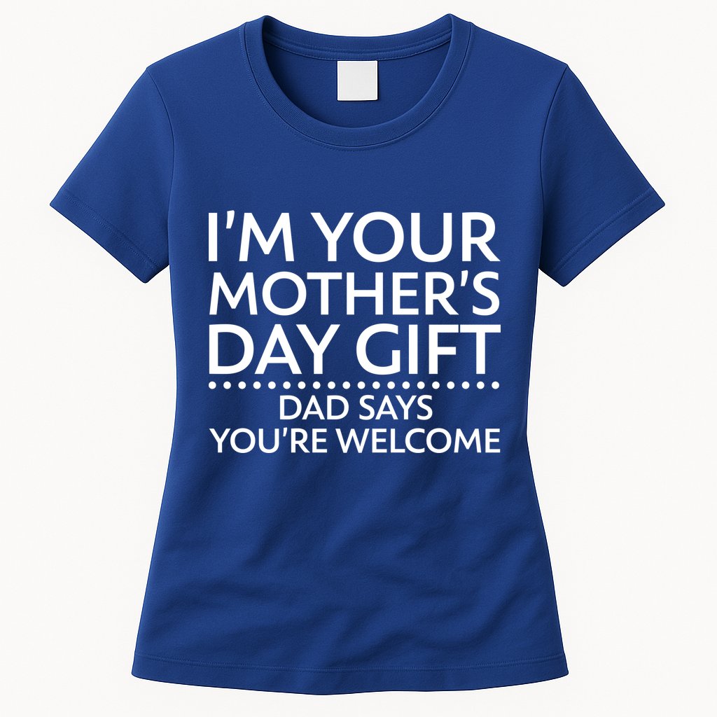 I'm Your Mother's Day Gift Dad Said Your Welcome Womens T-Shirt