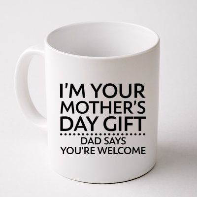 I'm Your Mother's Day Gift Dad Said Your Welcome Coffee Mug