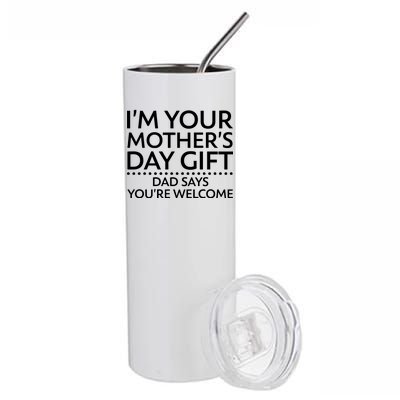 I'm Your Mother's Day Gift Dad Said Your Welcome Stainless Steel Tumbler