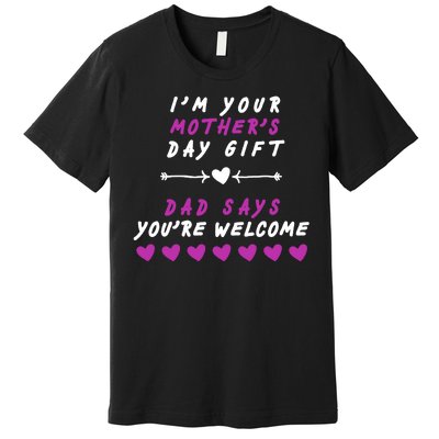 i'm Your Mothers Day Gift Dad Says Your Welcome Premium T-Shirt