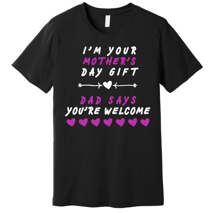 i'm Your Mothers Day Gift Dad Says Your Welcome Premium T-Shirt