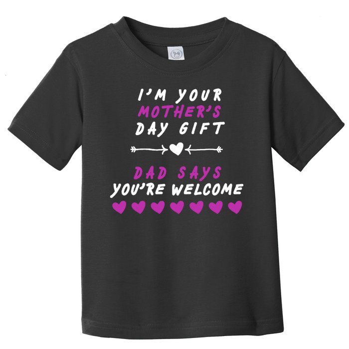 i'm Your Mothers Day Gift Dad Says Your Welcome Toddler T-Shirt