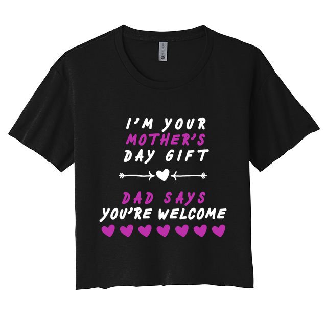 i'm Your Mothers Day Gift Dad Says Your Welcome Crop Top