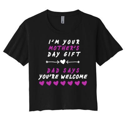 i'm Your Mothers Day Gift Dad Says Your Welcome Women's Crop Top Tee