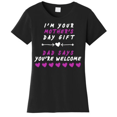 i'm Your Mothers Day Gift Dad Says Your Welcome Women's T-Shirt