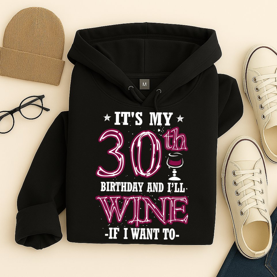 It's My 30th Birthday and I'll Wine If I Want To Hoodie