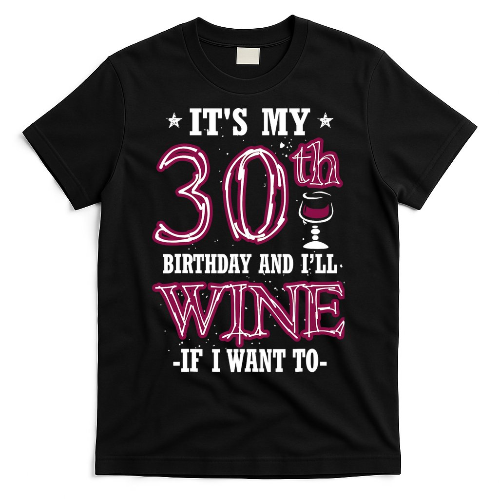 It's My 30th Birthday and I'll Wine If I Want To T-Shirt