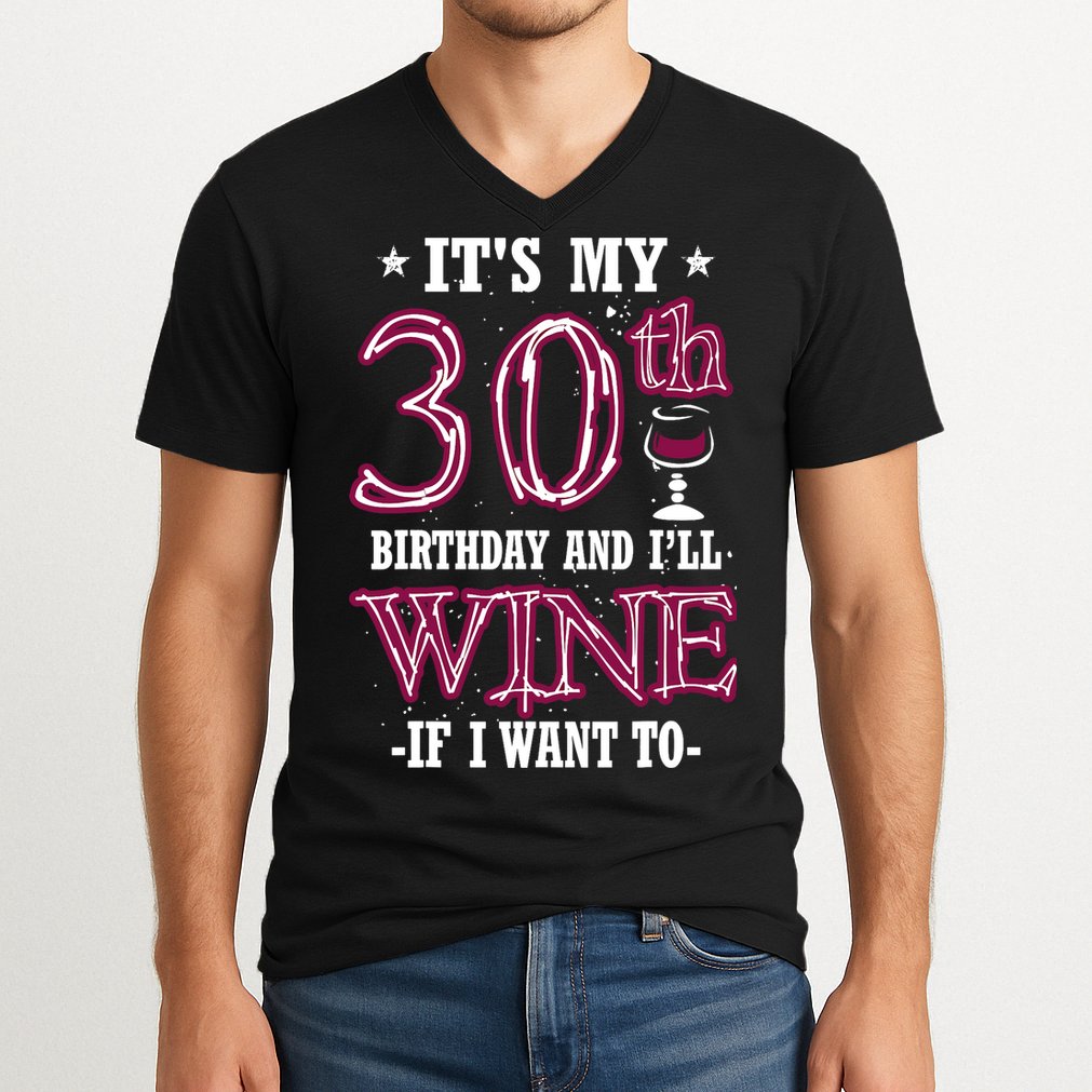 It's My 30th Birthday and I'll Wine If I Want To V-Neck T-Shirt