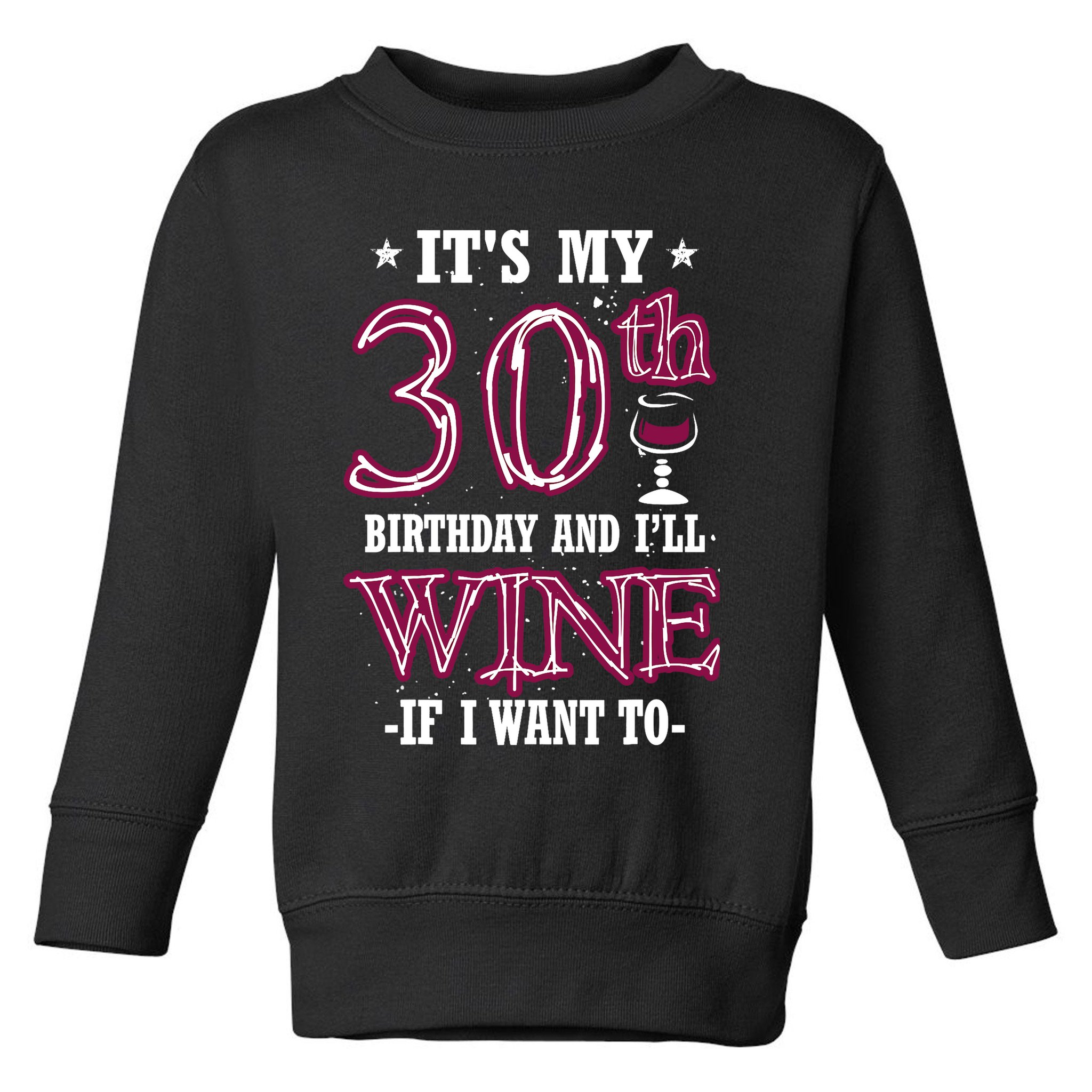 It's My 30th Birthday and I'll Wine If I Want To Toddler Sweatshirt