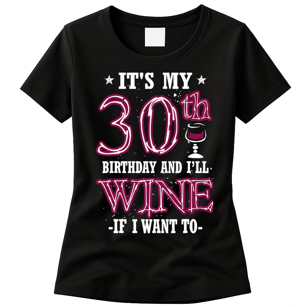 It's My 30th Birthday and I'll Wine If I Want To Womens T-Shirt