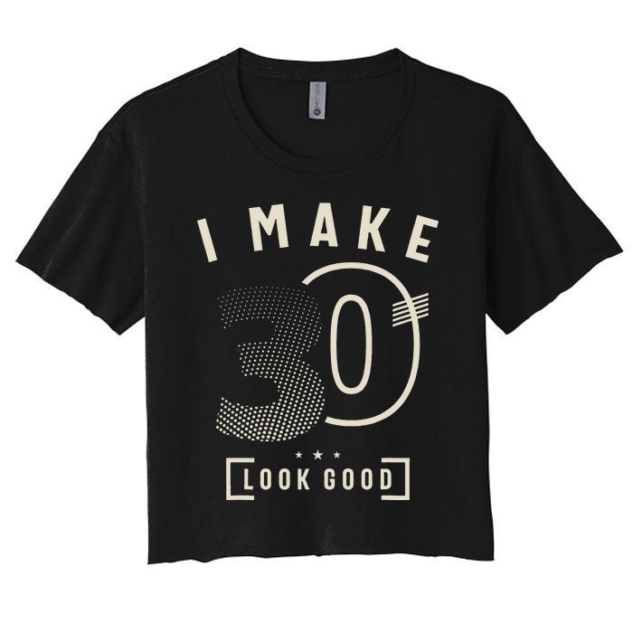 I Make 30 Birthday 30 Years Old Women's Crop Top Tee