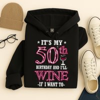 It's My 50th Birthday and I'll Wine If I Want To Hoodie