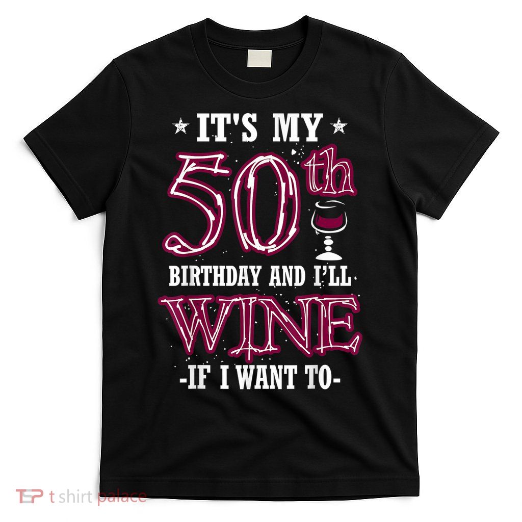 It's My 50th Birthday and I'll Wine If I Want To T-Shirt