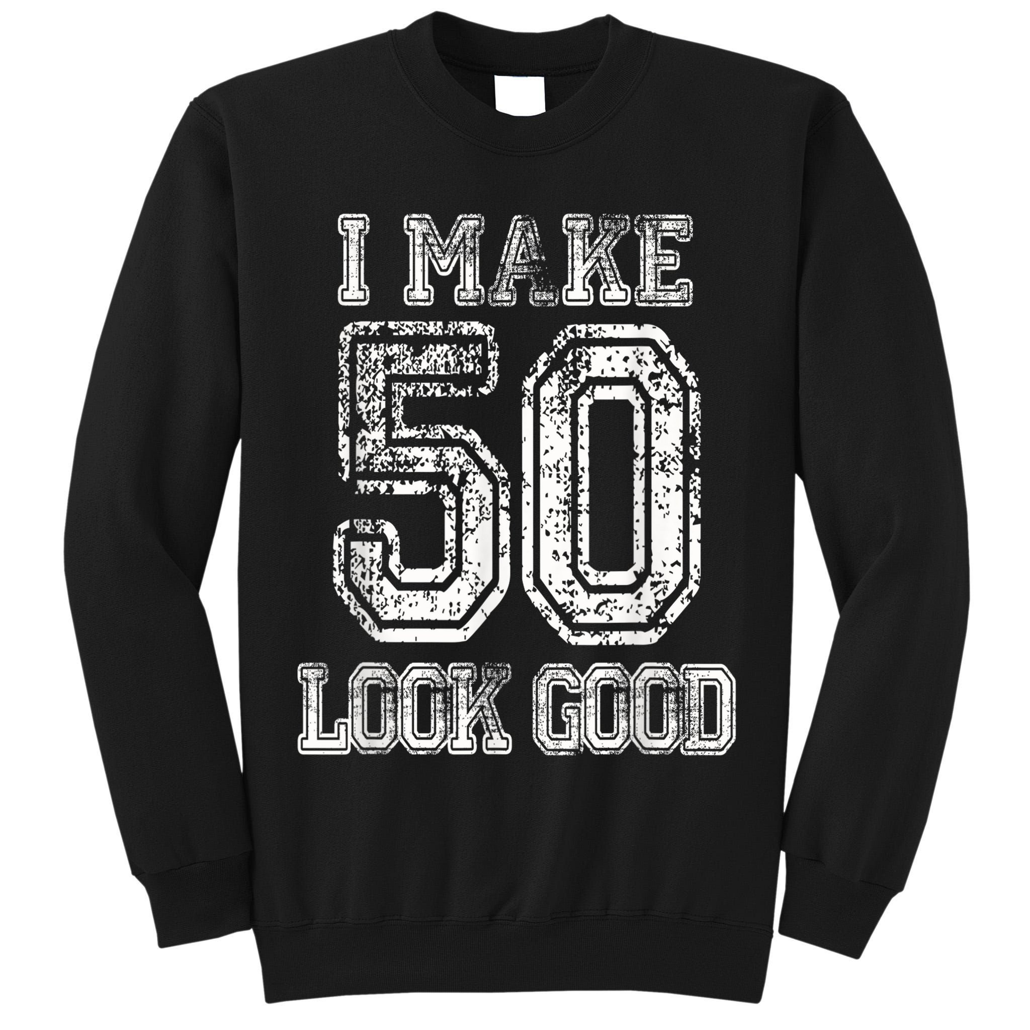 I Make 50 Look Good  50th Birthday Gift For M.e.n.s WoM.e.n.s Tall Sweatshirt