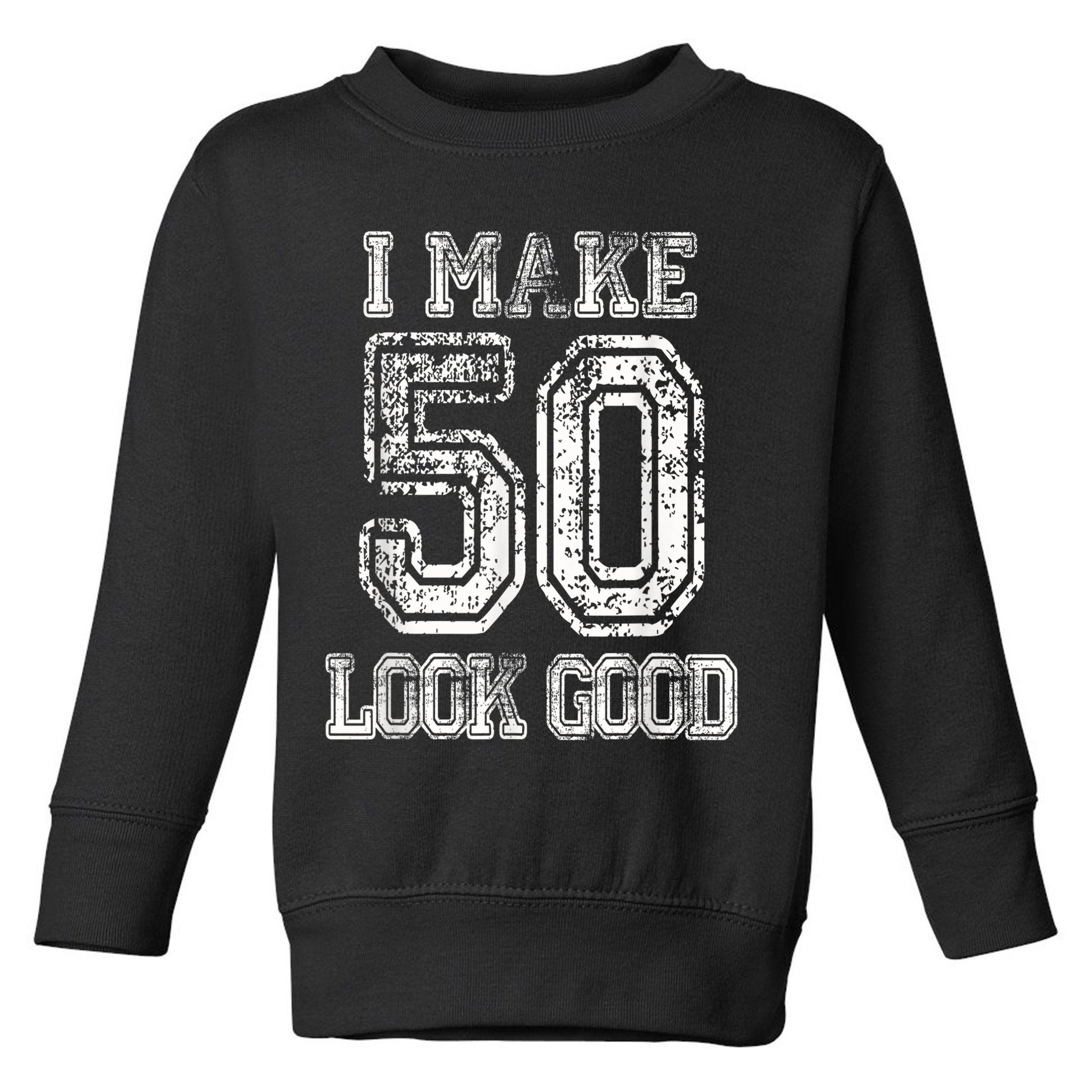 I Make 50 Look Good  50th Birthday Gift For M.e.n.s WoM.e.n.s Toddler Sweatshirt