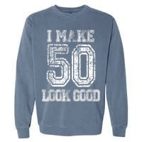 I Make 50 Look Good  50th Birthday Gift For M.e.n.s WoM.e.n.s Garment-Dyed Sweatshirt