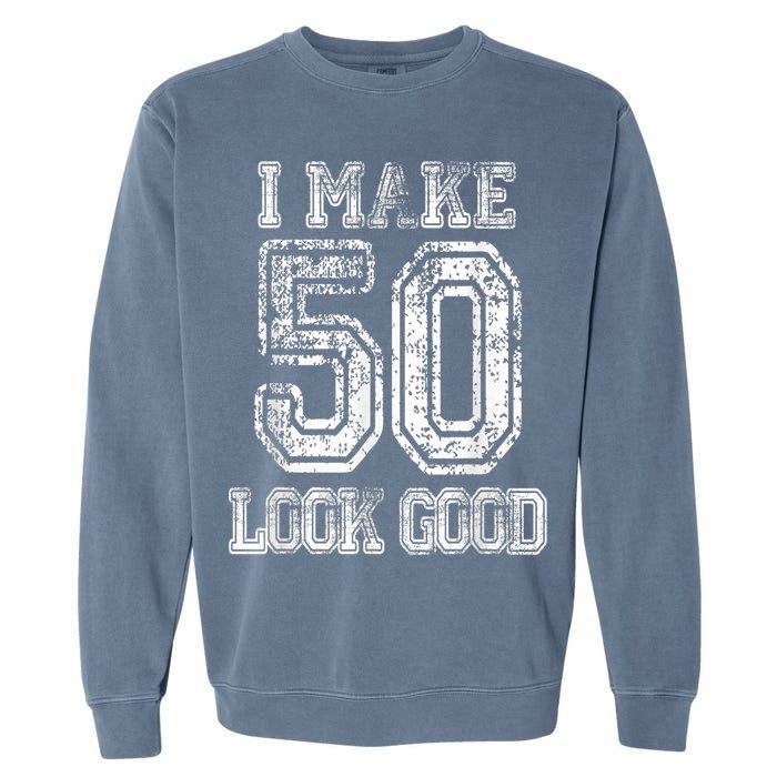 I Make 50 Look Good  50th Birthday Gift For M.e.n.s WoM.e.n.s Garment-Dyed Sweatshirt